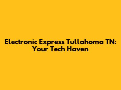 Electronic Express Tullahoma TN: Your Tech Haven