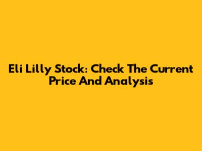 Eli Lilly Stock: Check The Current Price And Analysis