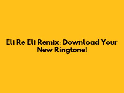 Eli Re Eli Remix: Download Your New Ringtone!