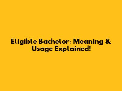 Eligible Bachelor: Meaning & Usage Explained!