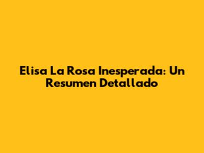 Elisa La Rosa Inesperada: Un Resumen Detallado