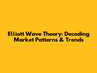 Elliott Wave Theory: Decoding Market Patterns & Trends