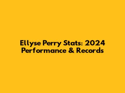Ellyse Perry Stats: 2024 Performance & Records