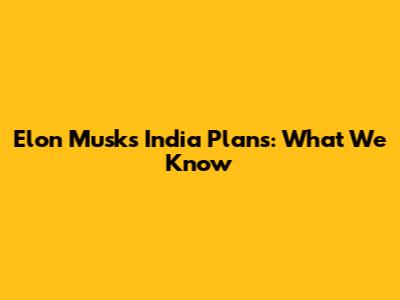 Elon Musk's India Plans: What We Know
