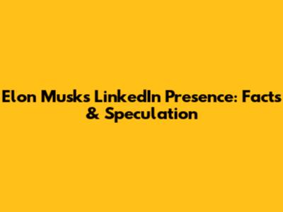 Elon Musk's LinkedIn Presence: Facts & Speculation