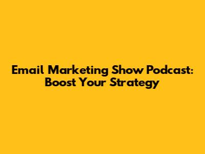 Email Marketing Show Podcast: Boost Your Strategy