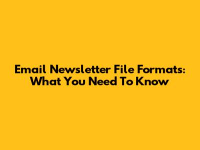 Email Newsletter File Formats: What You Need To Know