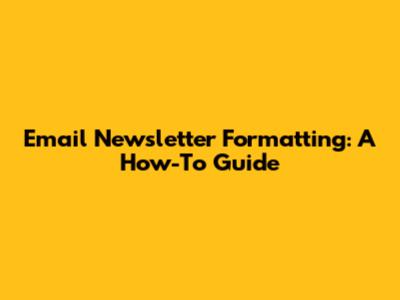 Email Newsletter Formatting: A How-To Guide