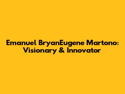 Emanuel BryanEugene Martono: Visionary & Innovator