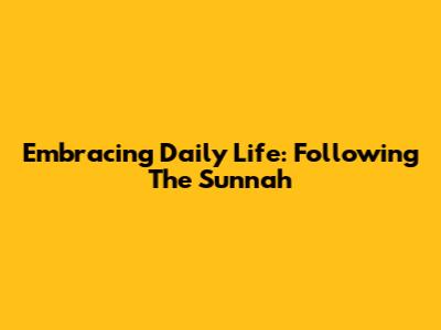Embracing Daily Life: Following The Sunnah