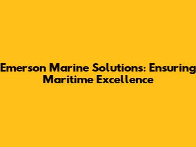 Emerson Marine Solutions: Ensuring Maritime Excellence