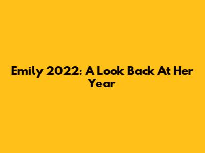 Emily 2022: A Look Back At Her Year