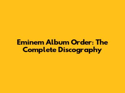 Eminem Album Order: The Complete Discography