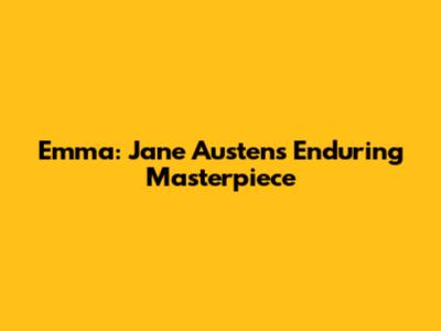 Emma: Jane Austen's Enduring Masterpiece