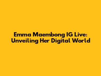 Emma Maembong IG Live: Unveiling Her Digital World