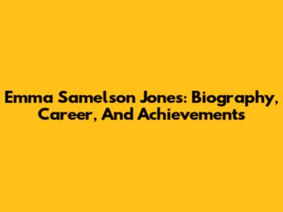 Emma Samelson Jones: Biography, Career, And Achievements