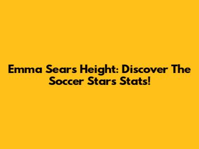 Emma Sears Height: Discover The Soccer Star's Stats!