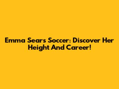Emma Sears Soccer: Discover Her Height And Career!