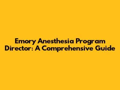Emory Anesthesia Program Director: A Comprehensive Guide