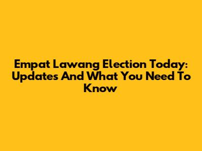 Empat Lawang Election Today: Updates And What You Need To Know