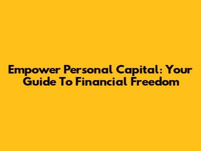 Empower Personal Capital: Your Guide To Financial Freedom