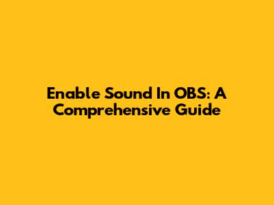 Enable Sound In OBS: A Comprehensive Guide