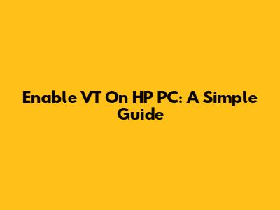 Enable VT On HP PC: A Simple Guide