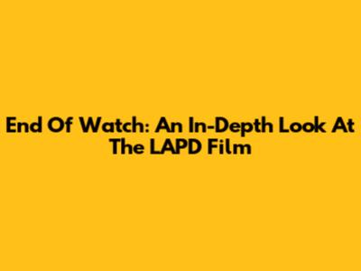 End Of Watch: An In-Depth Look At The LAPD Film