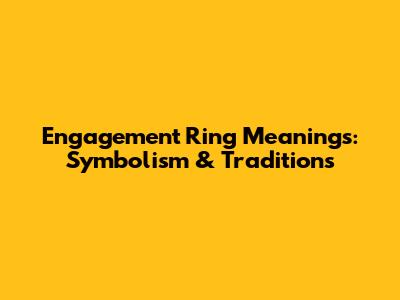Engagement Ring Meanings: Symbolism & Traditions