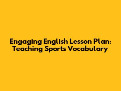 Engaging English Lesson Plan: Teaching Sports Vocabulary