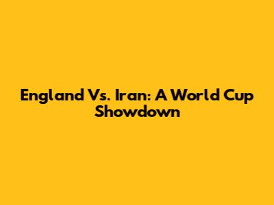 England Vs. Iran: A World Cup Showdown