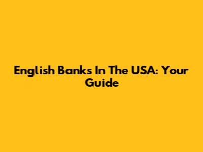 English Banks In The USA: Your Guide