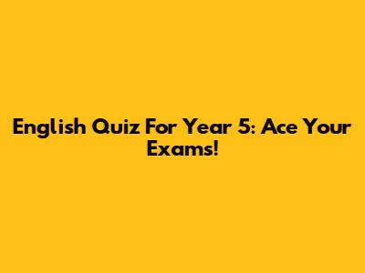 English Quiz For Year 5: Ace Your Exams!