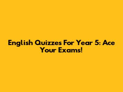 English Quizzes For Year 5: Ace Your Exams!