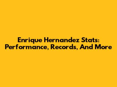 Enrique Hernandez Stats: Performance, Records, And More