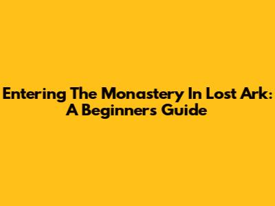 Entering The Monastery In Lost Ark: A Beginner's Guide