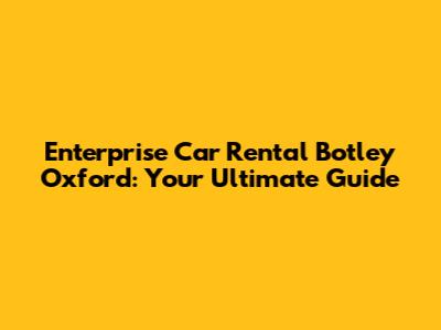 Enterprise Car Rental Botley Oxford: Your Ultimate Guide