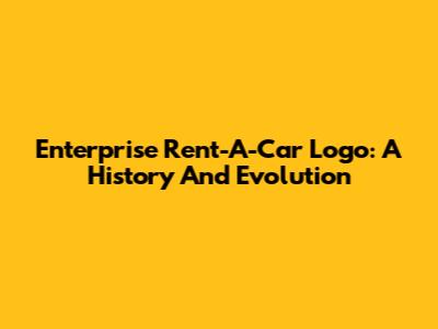 Enterprise Rent-A-Car Logo: A History And Evolution