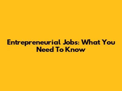 Entrepreneurial Jobs: What You Need To Know