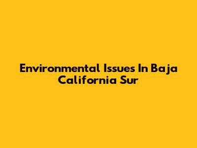 Environmental Issues In Baja California Sur