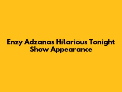 Enzy Adzana's Hilarious Tonight Show Appearance