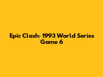 Epic Clash: 1993 World Series Game 6
