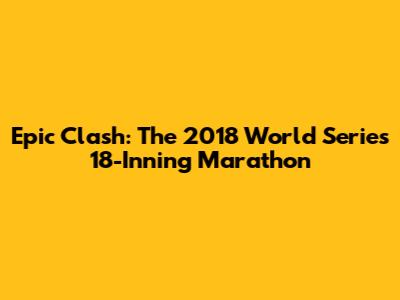 Epic Clash: The 2018 World Series' 18-Inning Marathon
