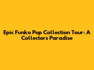 Epic Funko Pop Collection Tour: A Collector's Paradise