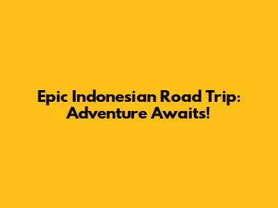 Epic Indonesian Road Trip: Adventure Awaits!