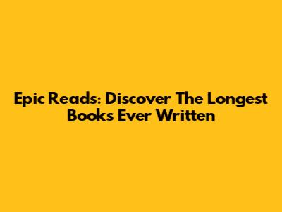 Epic Reads: Discover The Longest Books Ever Written