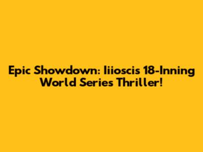 Epic Showdown: Iiiosci's 18-Inning World Series Thriller!