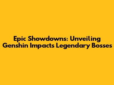 Epic Showdowns: Unveiling Genshin Impact's Legendary Bosses