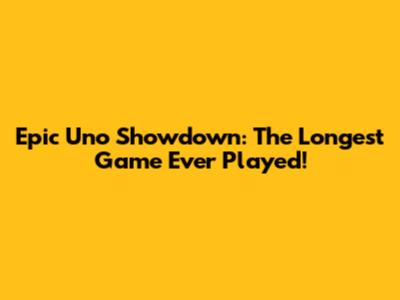 Epic Uno Showdown: The Longest Game Ever Played!