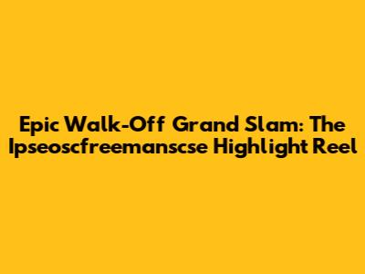 Epic Walk-Off Grand Slam: The Ipseoscfreemanscse Highlight Reel